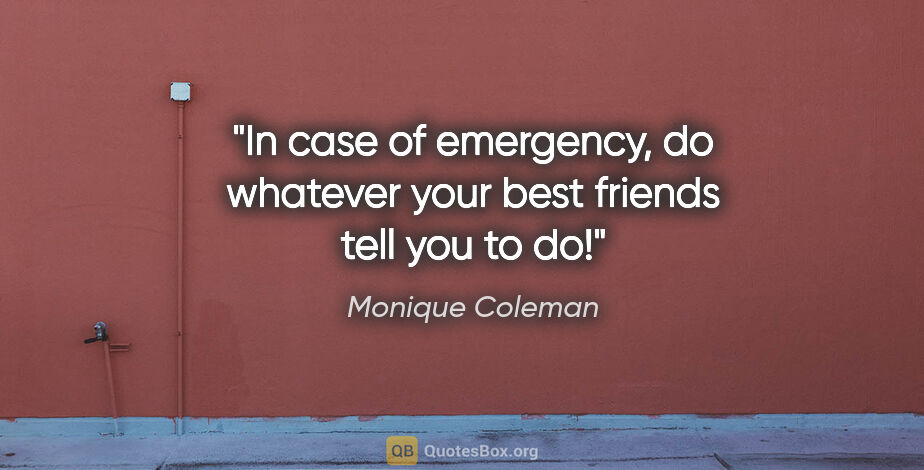 Monique Coleman quote: "In case of emergency, do whatever your best friends tell you..."