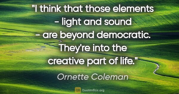 Ornette Coleman quote: "I think that those elements - light and sound - are beyond..."
