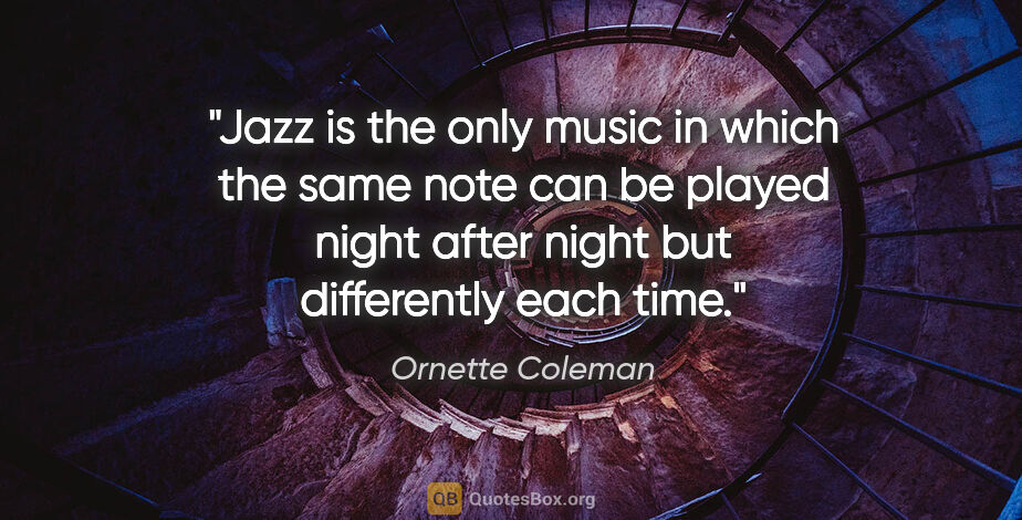 Ornette Coleman quote: "Jazz is the only music in which the same note can be played..."