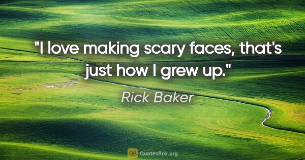Rick Baker quote: "I love making scary faces, that's just how I grew up."