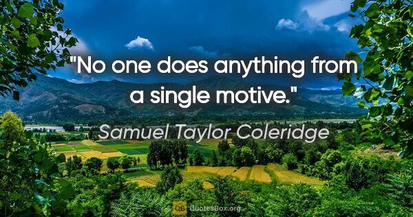 Samuel Taylor Coleridge quote: "No one does anything from a single motive."