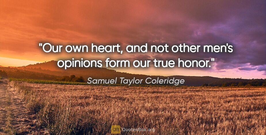 Samuel Taylor Coleridge quote: "Our own heart, and not other men's opinions form our true honor."