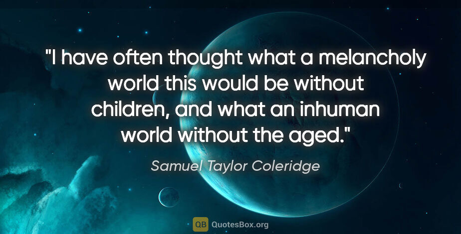 Samuel Taylor Coleridge quote: "I have often thought what a melancholy world this would be..."