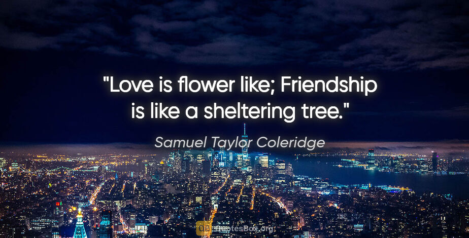 Samuel Taylor Coleridge quote: "Love is flower like; Friendship is like a sheltering tree."