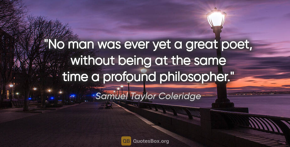 Samuel Taylor Coleridge quote: "No man was ever yet a great poet, without being at the same..."