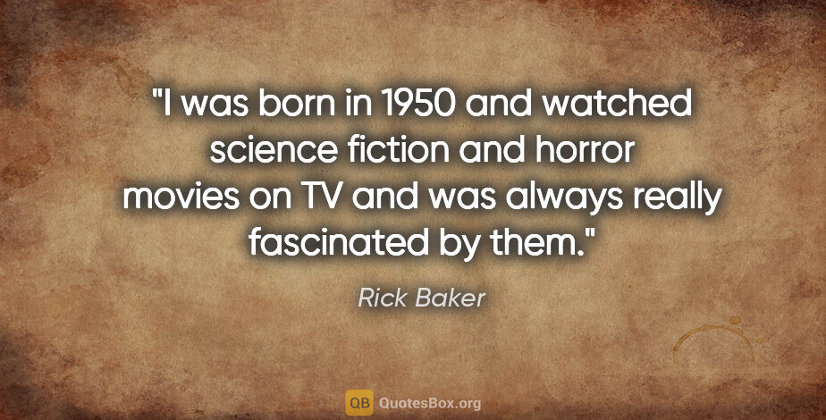 Rick Baker quote: "I was born in 1950 and watched science fiction and horror..."