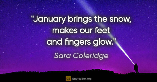 Sara Coleridge quote: "January brings the snow, makes our feet and fingers glow."