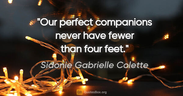 Sidonie Gabrielle Colette quote: "Our perfect companions never have fewer than four feet."