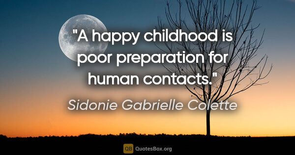 Sidonie Gabrielle Colette quote: "A happy childhood is poor preparation for human contacts."