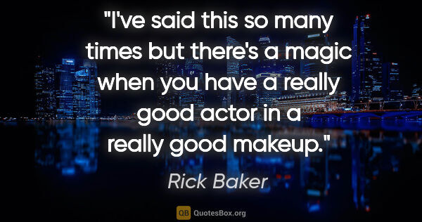 Rick Baker quote: "I've said this so many times but there's a magic when you have..."