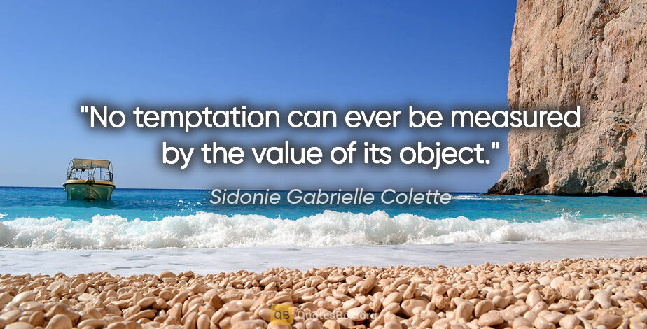 Sidonie Gabrielle Colette quote: "No temptation can ever be measured by the value of its object."