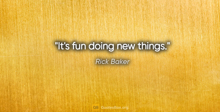 Rick Baker quote: "It's fun doing new things."