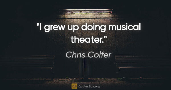 Chris Colfer quote: "I grew up doing musical theater."