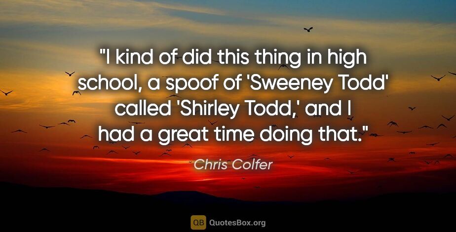 Chris Colfer quote: "I kind of did this thing in high school, a spoof of 'Sweeney..."