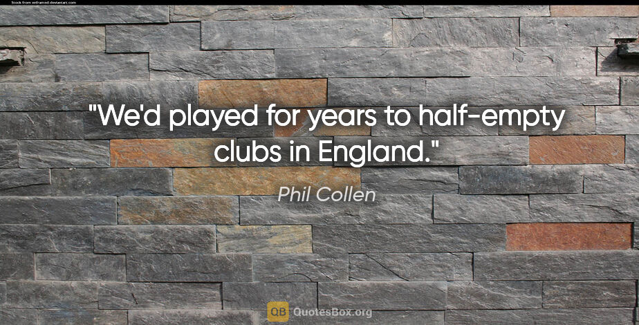 Phil Collen quote: "We'd played for years to half-empty clubs in England."