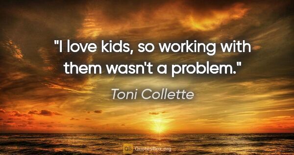 Toni Collette quote: "I love kids, so working with them wasn't a problem."