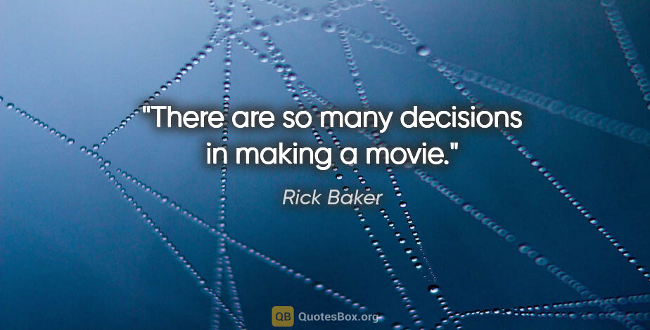 Rick Baker quote: "There are so many decisions in making a movie."