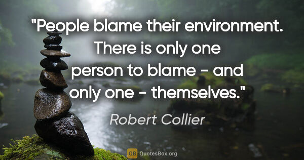 Robert Collier quote: "People blame their environment. There is only one person to..."