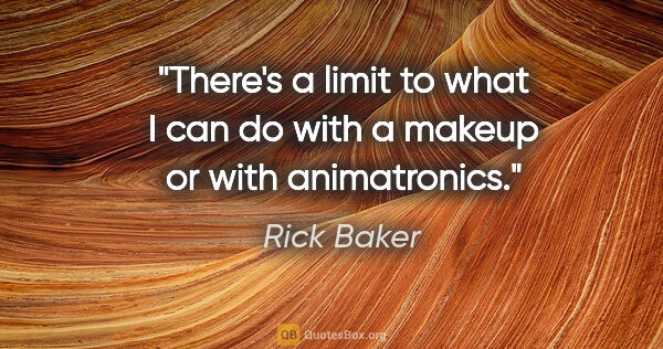 Rick Baker quote: "There's a limit to what I can do with a makeup or with..."