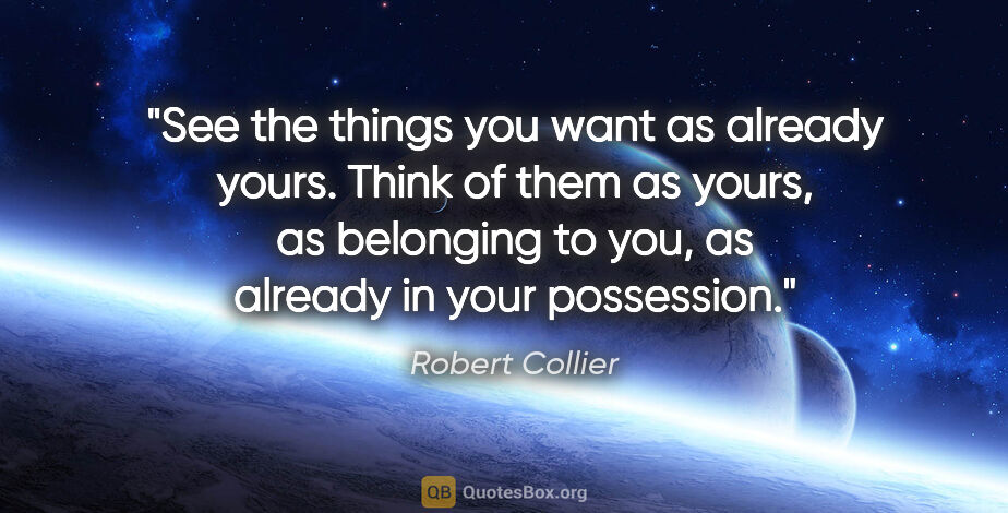 Robert Collier quote: "See the things you want as already yours. Think of them as..."