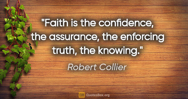 Robert Collier quote: "Faith is the confidence, the assurance, the enforcing truth,..."