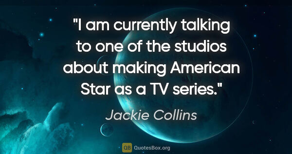 Jackie Collins quote: "I am currently talking to one of the studios about making..."