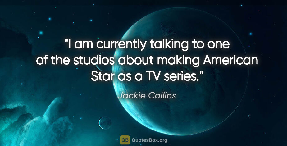 Jackie Collins quote: "I am currently talking to one of the studios about making..."