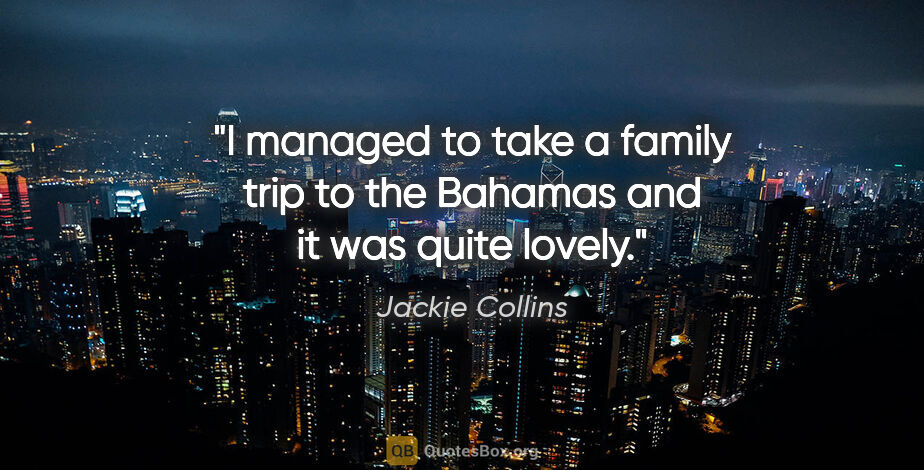 Jackie Collins quote: "I managed to take a family trip to the Bahamas and it was..."