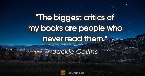 Jackie Collins quote: "The biggest critics of my books are people who never read them."