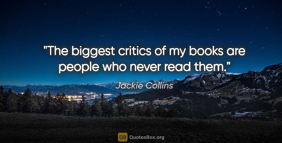 Jackie Collins quote: "The biggest critics of my books are people who never read them."