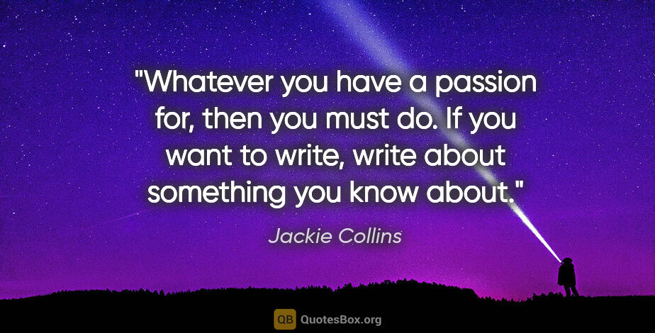 Jackie Collins quote: "Whatever you have a passion for, then you must do. If you want..."