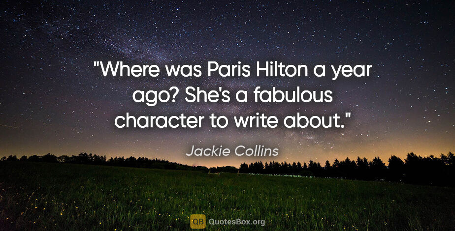 Jackie Collins quote: "Where was Paris Hilton a year ago? She's a fabulous character..."