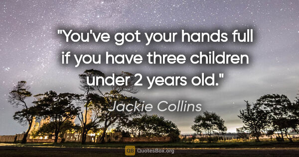 Jackie Collins quote: "You've got your hands full if you have three children under 2..."
