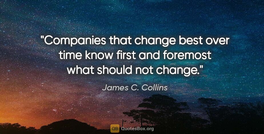 James C. Collins quote: "Companies that change best over time know first and foremost..."