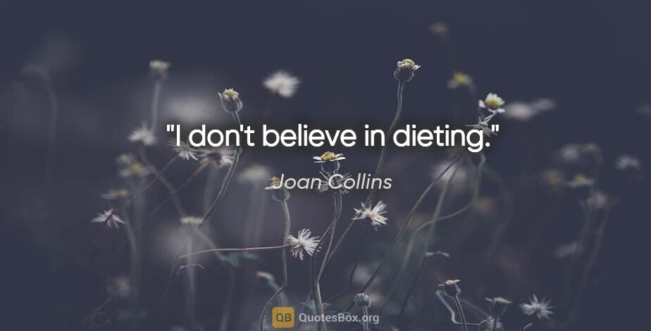 Joan Collins quote: "I don't believe in dieting."