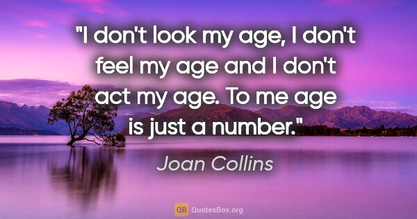 Joan Collins quote: "I don't look my age, I don't feel my age and I don't act my..."