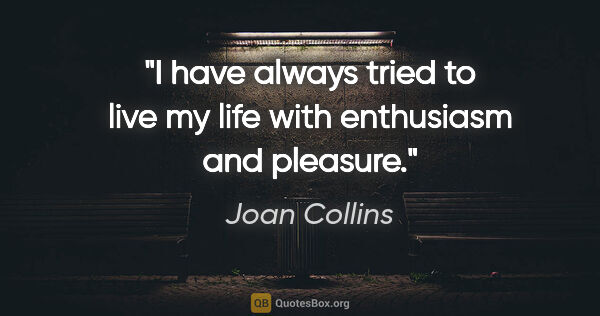 Joan Collins quote: "I have always tried to live my life with enthusiasm and pleasure."