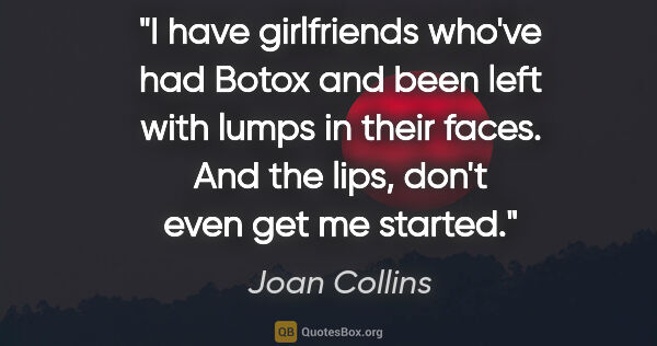 Joan Collins quote: "I have girlfriends who've had Botox and been left with lumps..."