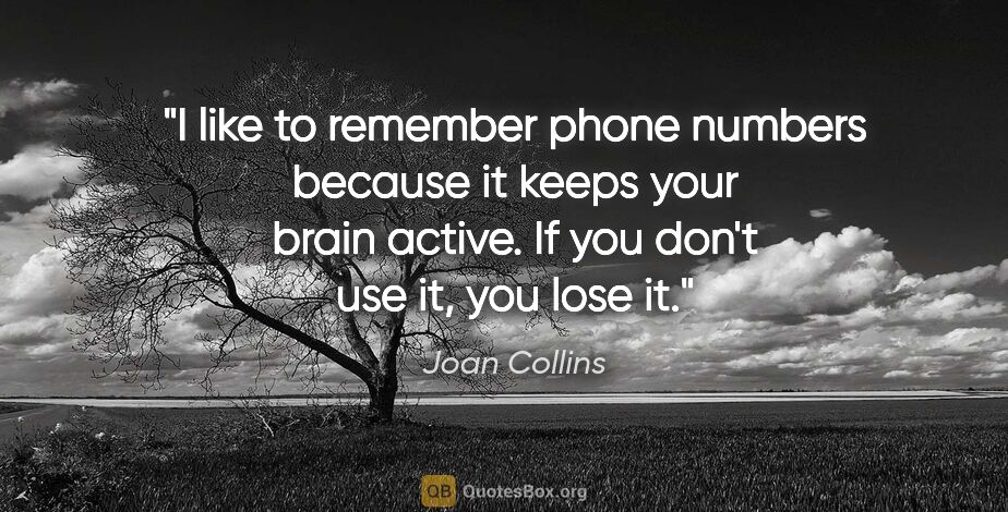 Joan Collins quote: "I like to remember phone numbers because it keeps your brain..."