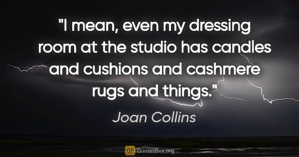 Joan Collins quote: "I mean, even my dressing room at the studio has candles and..."