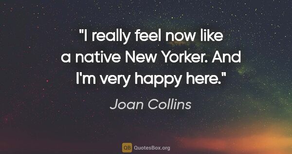 Joan Collins quote: "I really feel now like a native New Yorker. And I'm very happy..."