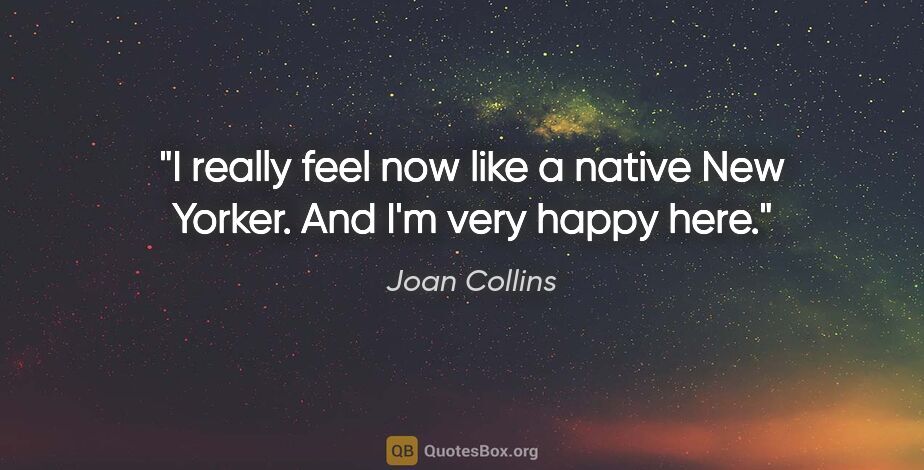 Joan Collins quote: "I really feel now like a native New Yorker. And I'm very happy..."