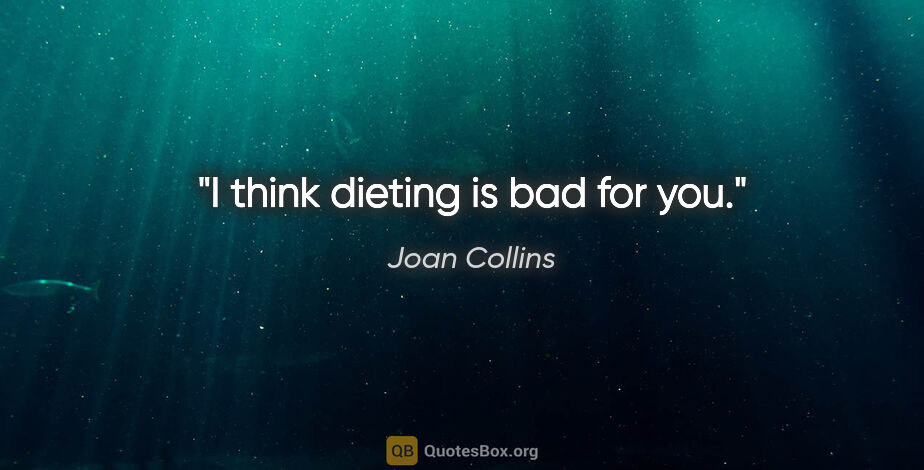 Joan Collins quote: "I think dieting is bad for you."