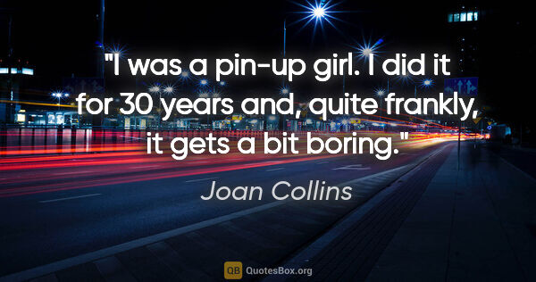 Joan Collins quote: "I was a pin-up girl. I did it for 30 years and, quite frankly,..."