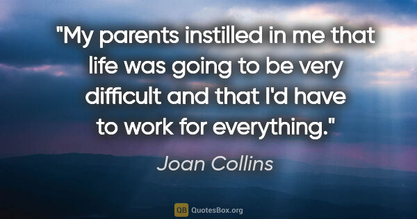 Joan Collins quote: "My parents instilled in me that life was going to be very..."