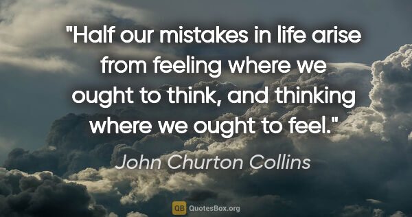 John Churton Collins quote: "Half our mistakes in life arise from feeling where we ought to..."