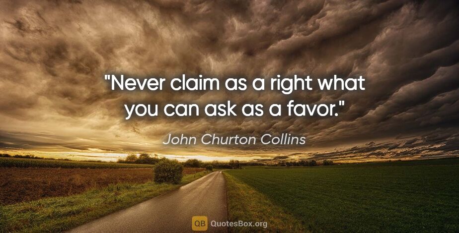 John Churton Collins quote: "Never claim as a right what you can ask as a favor."