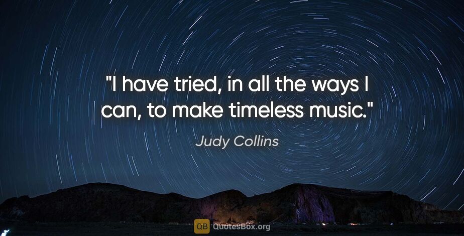 Judy Collins quote: "I have tried, in all the ways I can, to make timeless music."