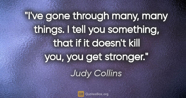 Judy Collins quote: "I've gone through many, many things. I tell you something,..."
