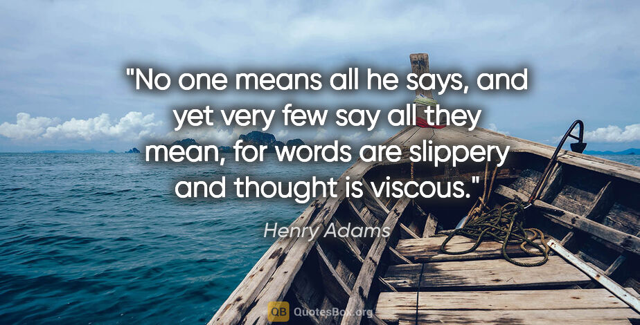 Henry Adams quote: "No one means all he says, and yet very few say all they mean,..."